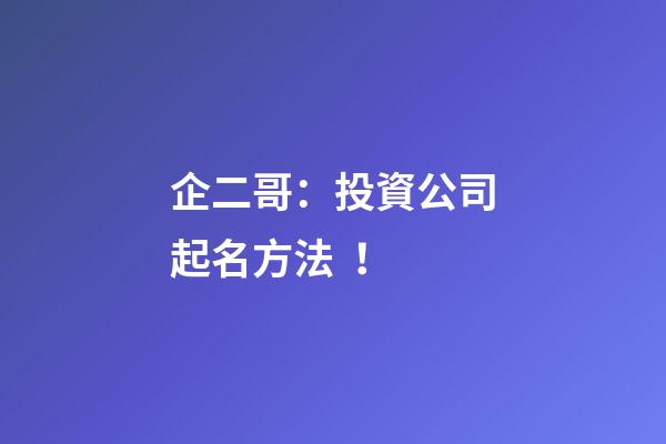 企二哥：投資公司起名方法！-第1張-公司起名-玄機派